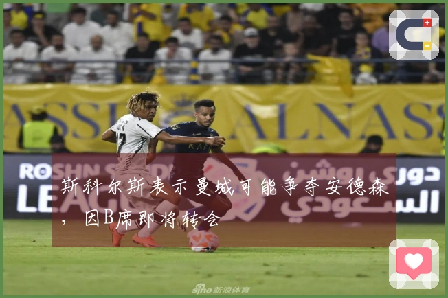 斯科尔斯表示曼城可能争夺安德森，因B席即将转会